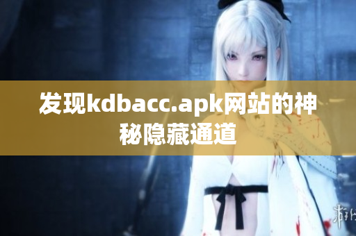 发现kdbacc.apk网站的神秘隐藏通道