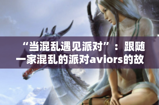 “当混乱遇见派对”：跟随一家混乱的派对aviors的故事