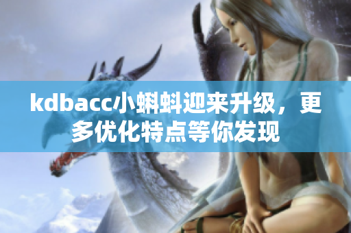 kdbacc小蝌蚪迎来升级，更多优化特点等你发现