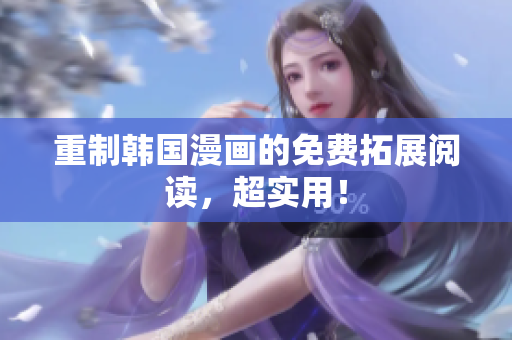 重制韩国漫画的免费拓展阅读，超实用！