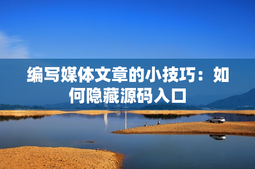 编写媒体文章的小技巧：如何隐藏源码入口