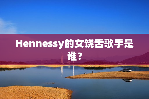 Hennessy的女饶舌歌手是谁？