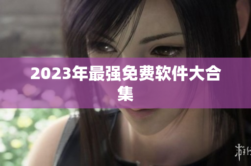 2023年最强免费软件大合集
