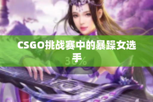 CSGO挑战赛中的暴躁女选手