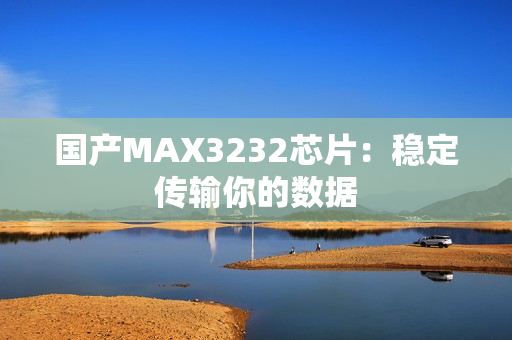 国产MAX3232芯片：稳定传输你的数据