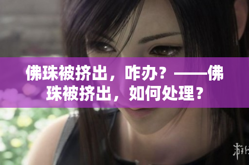 佛珠被挤出，咋办？——佛珠被挤出，如何处理？