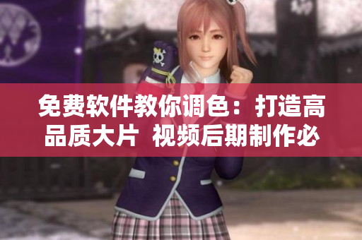 免费软件教你调色：打造高品质大片  视频后期制作必备