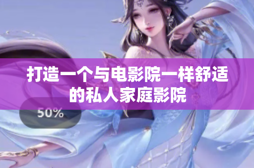 打造一个与电影院一样舒适的私人家庭影院