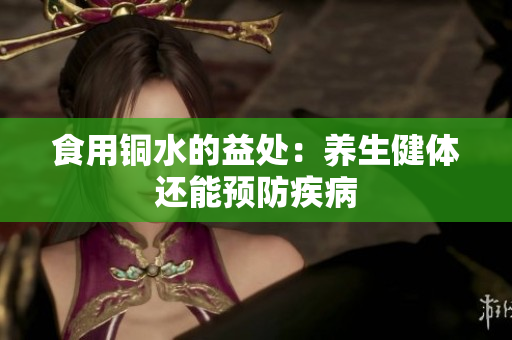 食用铜水的益处：养生健体还能预防疾病