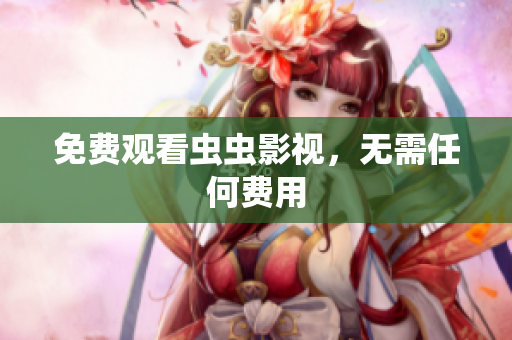 免费观看虫虫影视，无需任何费用