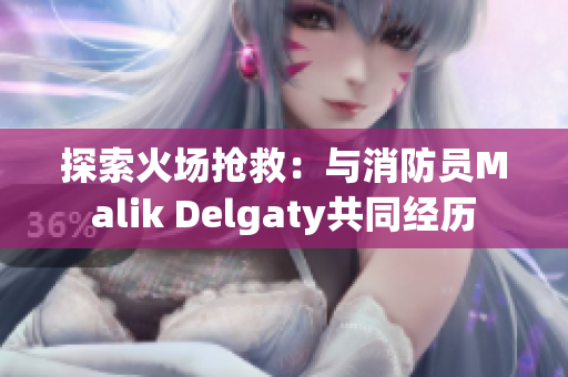 探索火场抢救：与消防员Malik Delgaty共同经历