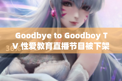 Goodbye to Goodboy TV 性爱教育直播节目被下架