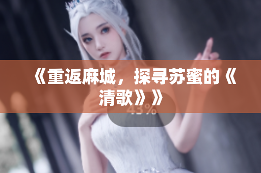 《重返麻城，探寻苏蜜的《清歌》》