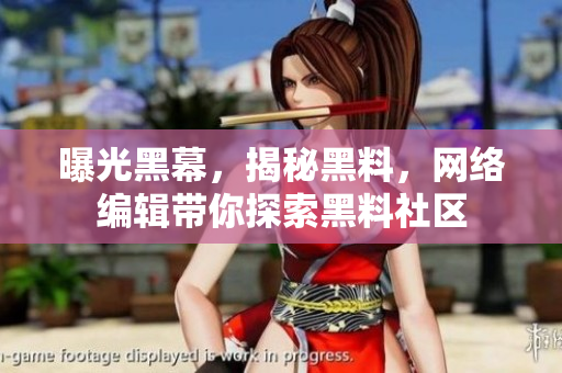 曝光黑幕，揭秘黑料，网络编辑带你探索黑料社区