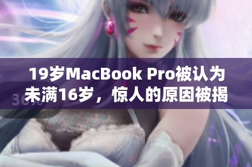 19岁MacBook Pro被认为未满16岁，惊人的原因被揭示