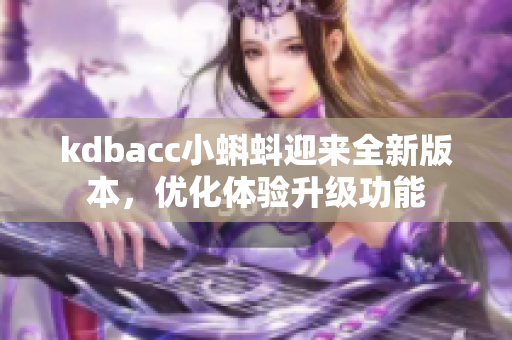kdbacc小蝌蚪迎来全新版本，优化体验升级功能