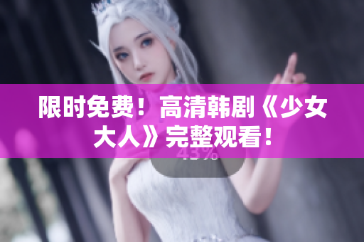 限时免费！高清韩剧《少女大人》完整观看！