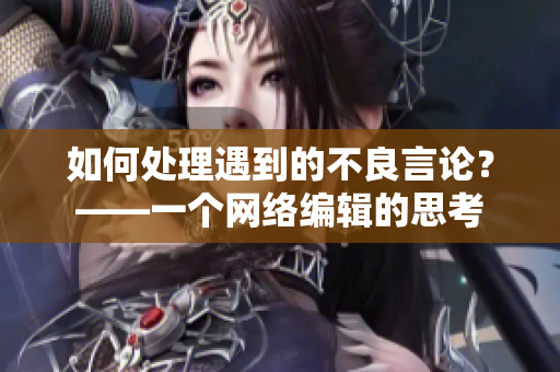 如何处理遇到的不良言论？——一个网络编辑的思考