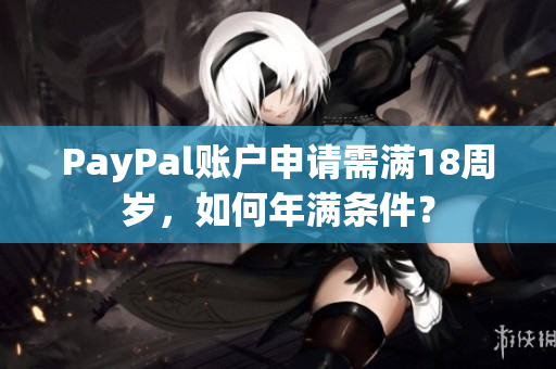 PayPal账户申请需满18周岁，如何年满条件？