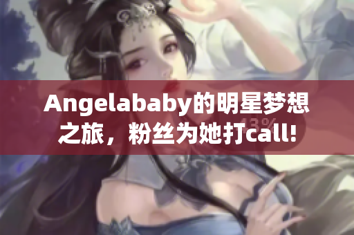 Angelababy的明星梦想之旅，粉丝为她打call!