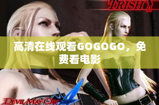 高清在线观看GOGOGO，免费看电影