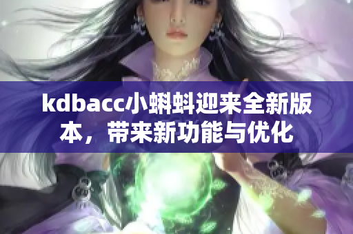 kdbacc小蝌蚪迎来全新版本，带来新功能与优化