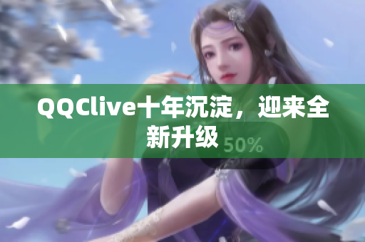 QQClive十年沉淀，迎来全新升级