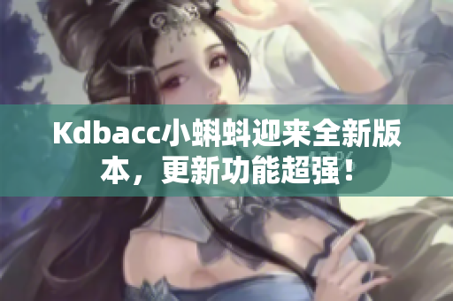 Kdbacc小蝌蚪迎来全新版本，更新功能超强！