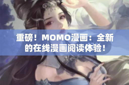 重磅！MOMO漫画：全新的在线漫画阅读体验！