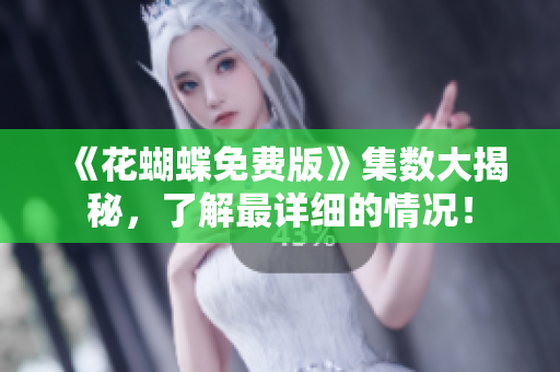《花蝴蝶免费版》集数大揭秘，了解最详细的情况！