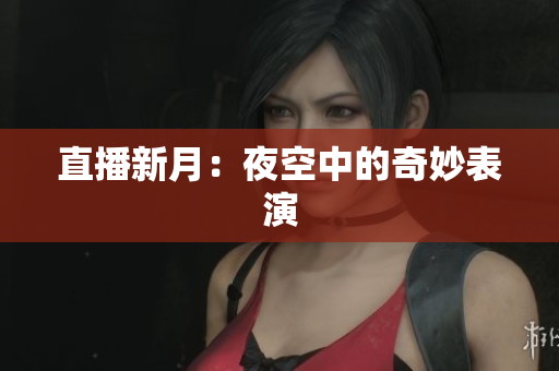 直播新月：夜空中的奇妙表演