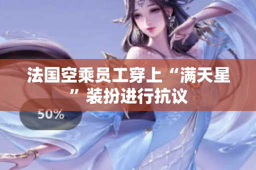 法国空乘员工穿上“满天星”装扮进行抗议