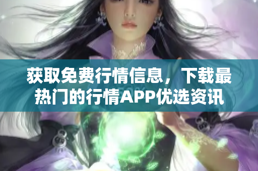 获取免费行情信息，下载最热门的行情APP优选资讯