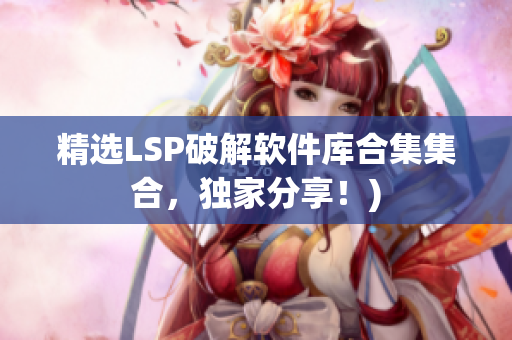 精选LSP破解软件库合集集合，独家分享！)