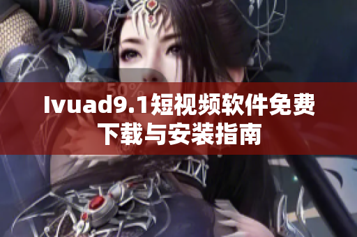 Ivuad9.1短视频软件免费下载与安装指南
