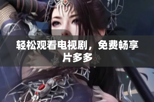 轻松观看电视剧，免费畅享片多多