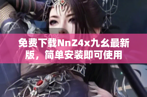 免费下载NnZ4x九幺最新版，简单安装即可使用