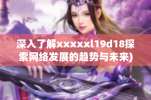 深入了解xxxxxl19d18探索网络发展的趋势与未来)