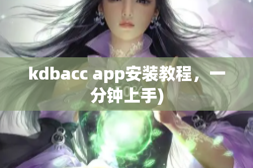 kdbacc app安装教程，一分钟上手)