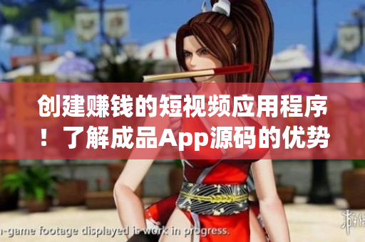 创建赚钱的短视频应用程序！了解成品App源码的优势