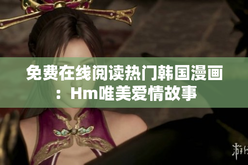 免费在线阅读热门韩国漫画：Hm唯美爱情故事