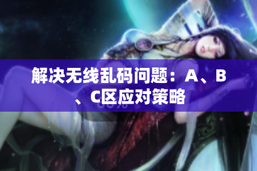 解决无线乱码问题：A、B、C区应对策略