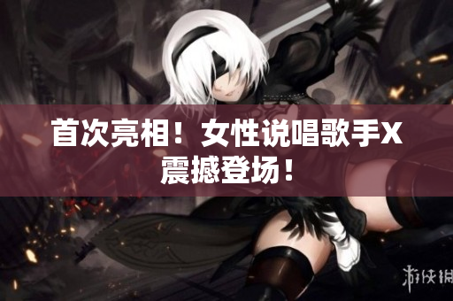 首次亮相！女性说唱歌手X震撼登场！