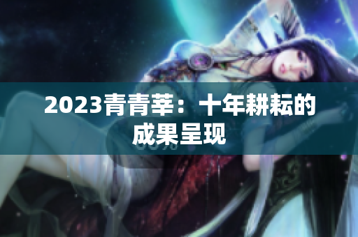 2023青青莘：十年耕耘的成果呈现