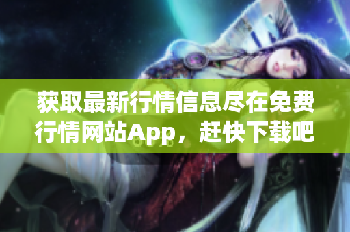 获取最新行情信息尽在免费行情网站App，赶快下载吧！