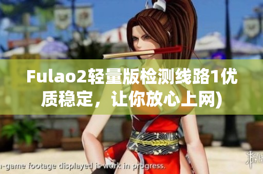 Fulao2轻量版检测线路1优质稳定，让你放心上网)