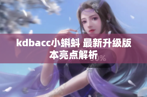 kdbacc小蝌蚪 最新升级版本亮点解析