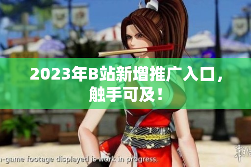 2023年B站新增推广入口，触手可及！