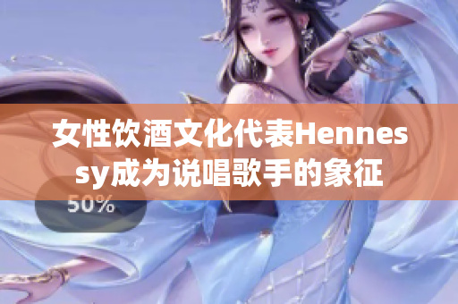 女性饮酒文化代表Hennessy成为说唱歌手的象征