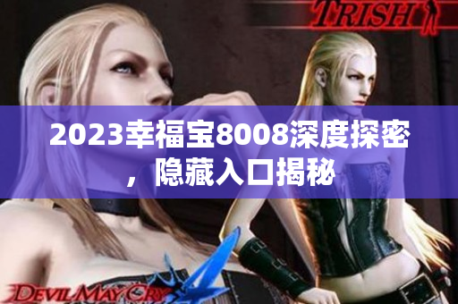 2023幸福宝8008深度探密，隐藏入口揭秘